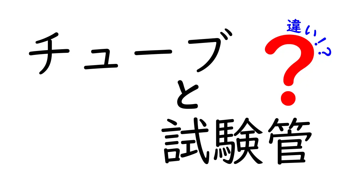 チューブと試験管の違いを知ろう!科学実験での使い方と特徴