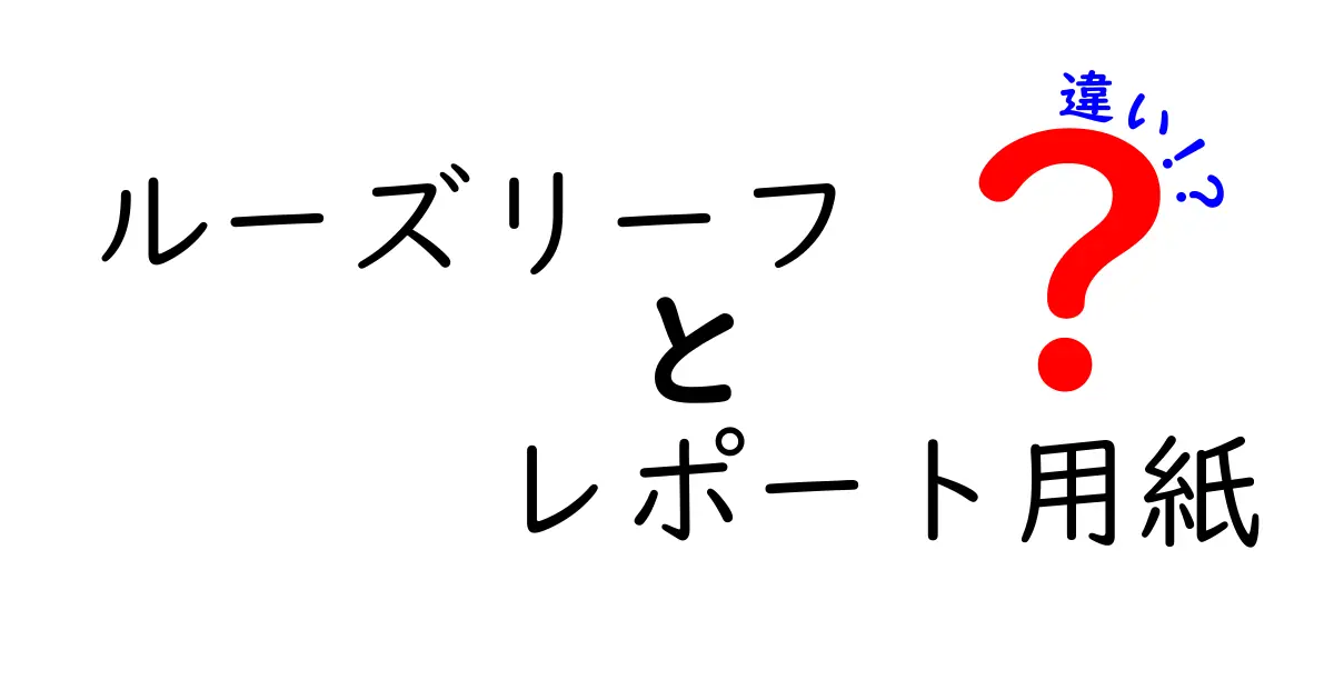 ルーズリーフとレポート用紙の違いを徹底解説！どちらがあなたに合っている？