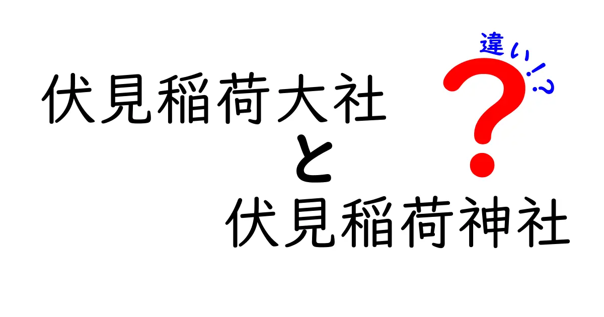 伏見稲荷大社と伏見稲荷神社の違いを徹底解説！