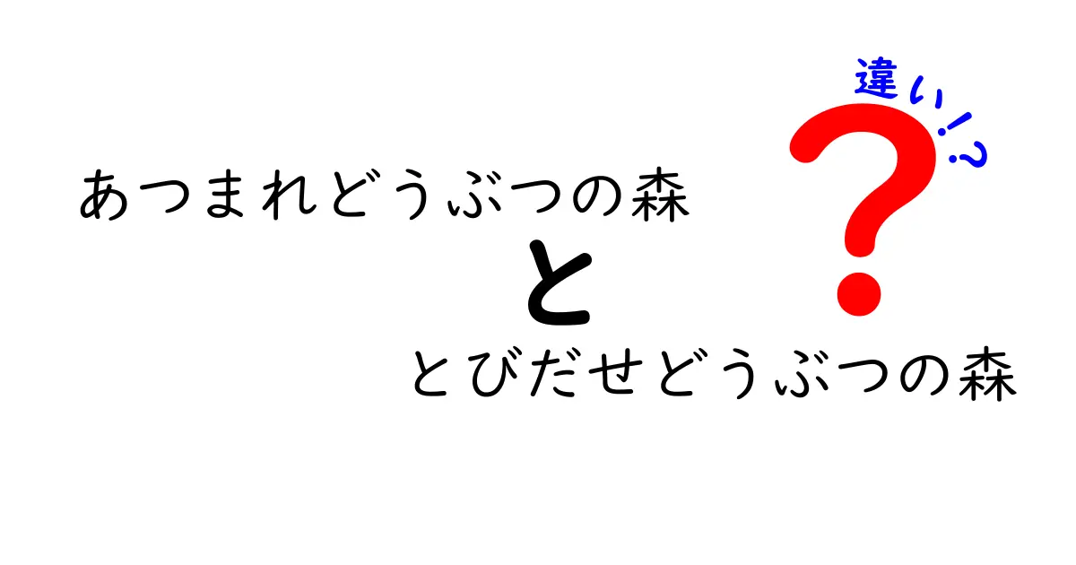 「あつまれどうぶつの森」と「とびだせどうぶつの森」の違いを徹底解説！あなたの知らない魅力とは？