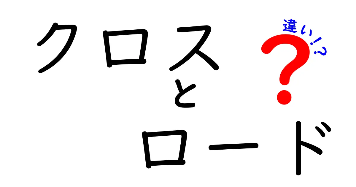 クロスとロードの違いを徹底解説！どちらがあなたにぴったり？