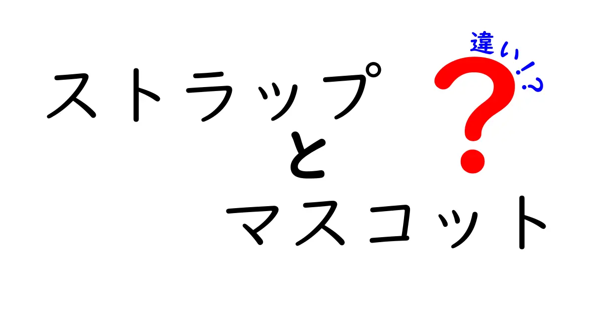 ストラップとマスコットの違いとは？イラストでわかる特徴と使い方