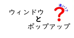ウィンドウとポップアップの違いは？