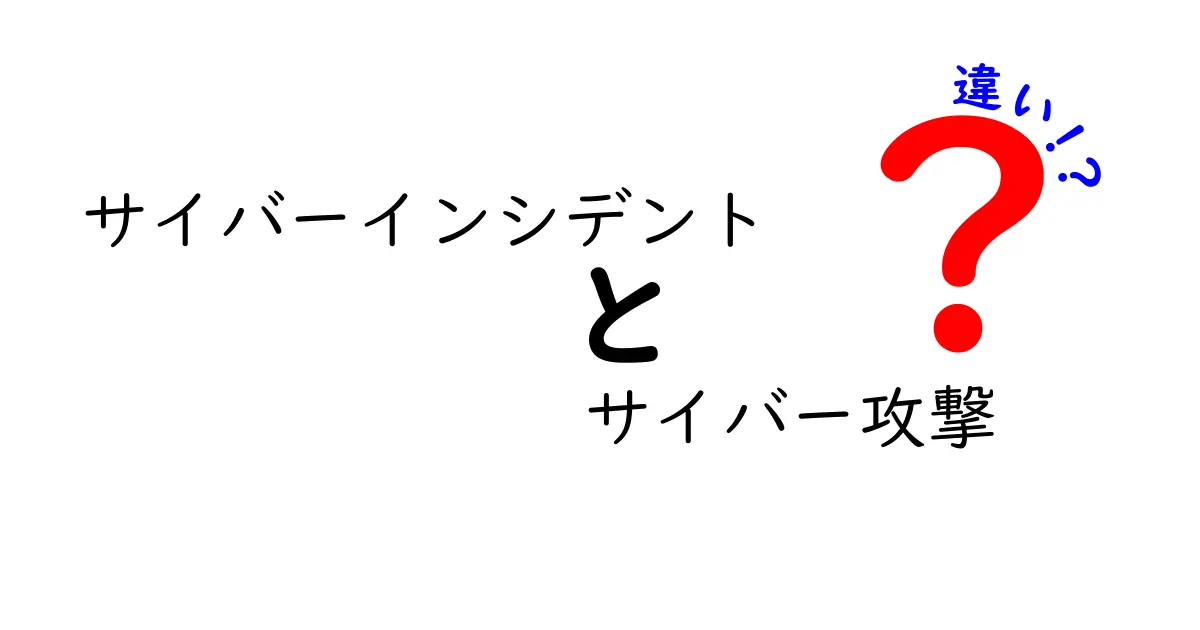 サイバーインシデントとサイバー攻撃の違いを徹底解説！