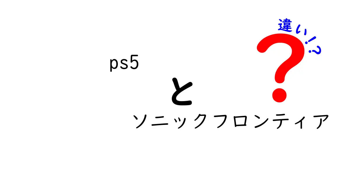 PS5とソニックフロンティアの違いを徹底解説！どちらが楽しめる？