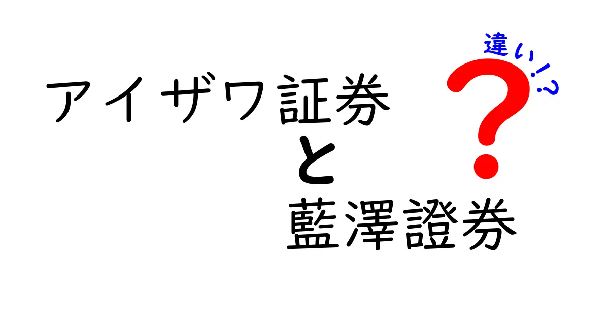 アイザワ証券と藍澤證券の違いとは？初心者でもわかる解説