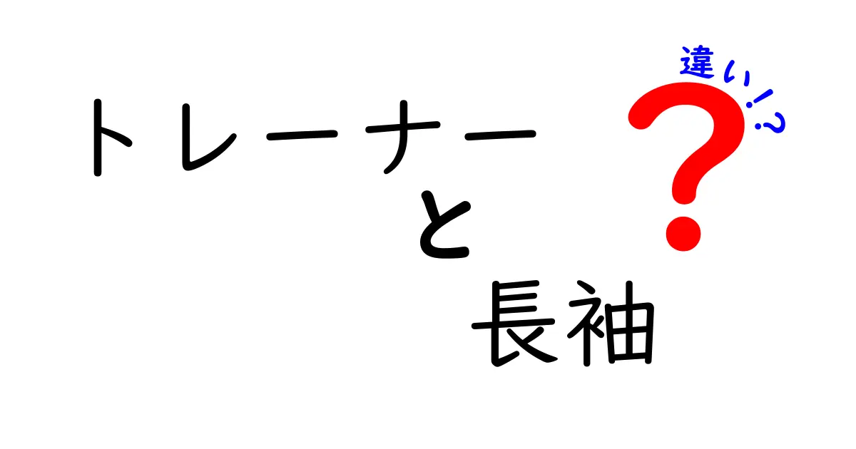 トレーナーと長袖の違いとは？知って得するファッションの基本