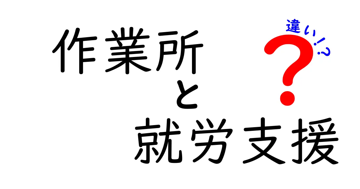 作業所と就労支援の違いを徹底解説!あなたに合った支援を見つけよう