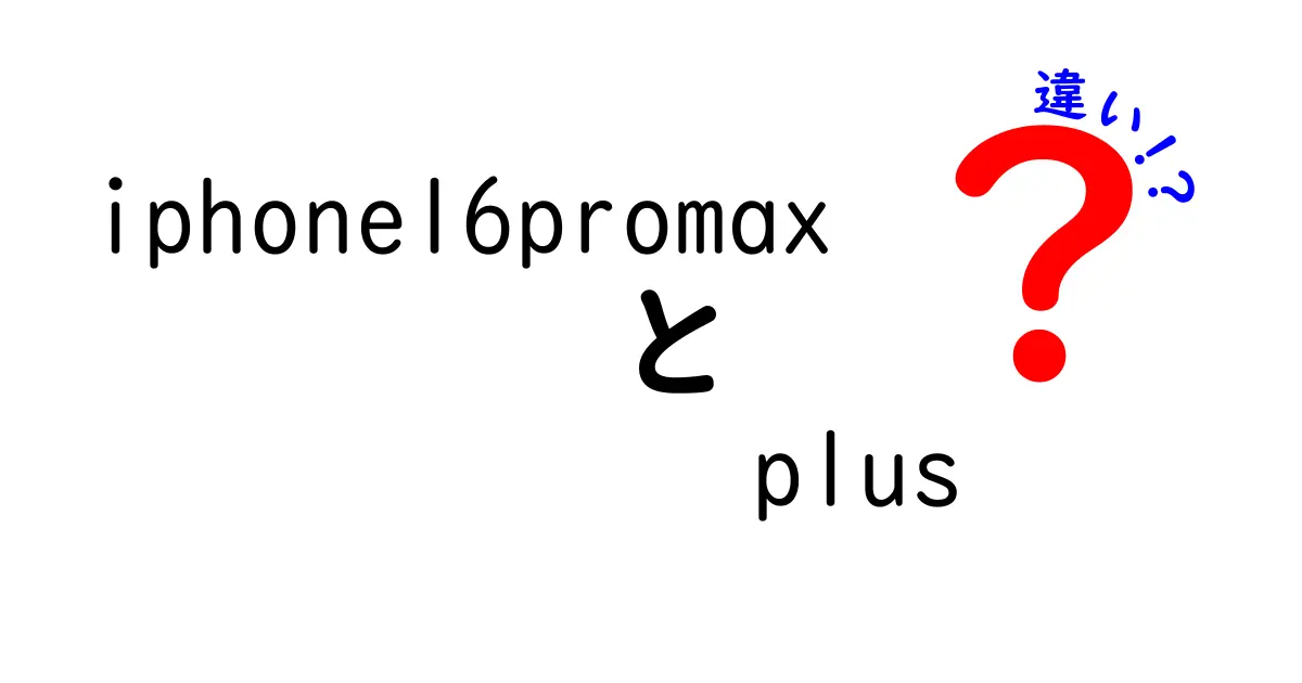 iPhone 16 Pro MaxとiPhone 16 Pro Max Plusの違いを徹底解説！