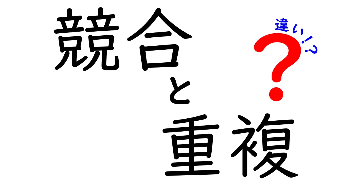 競合と重複の違いをわかりやすく解説！ビジネスや生活における重要なポイント