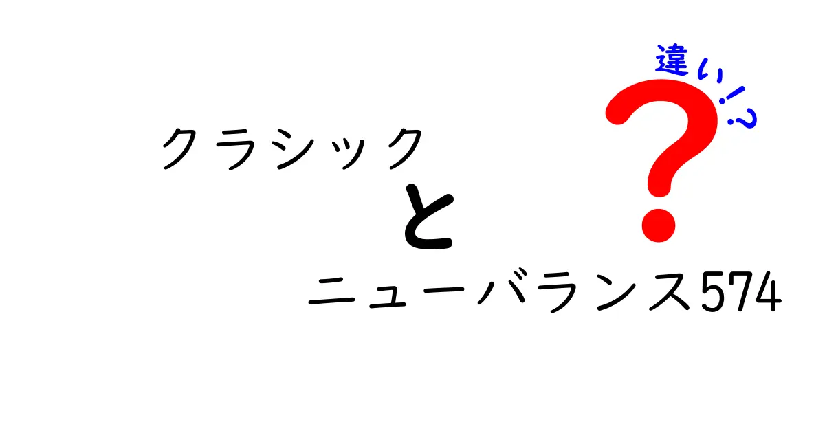 クラシックとニューバランス574の違いとは？その魅力を徹底解説！