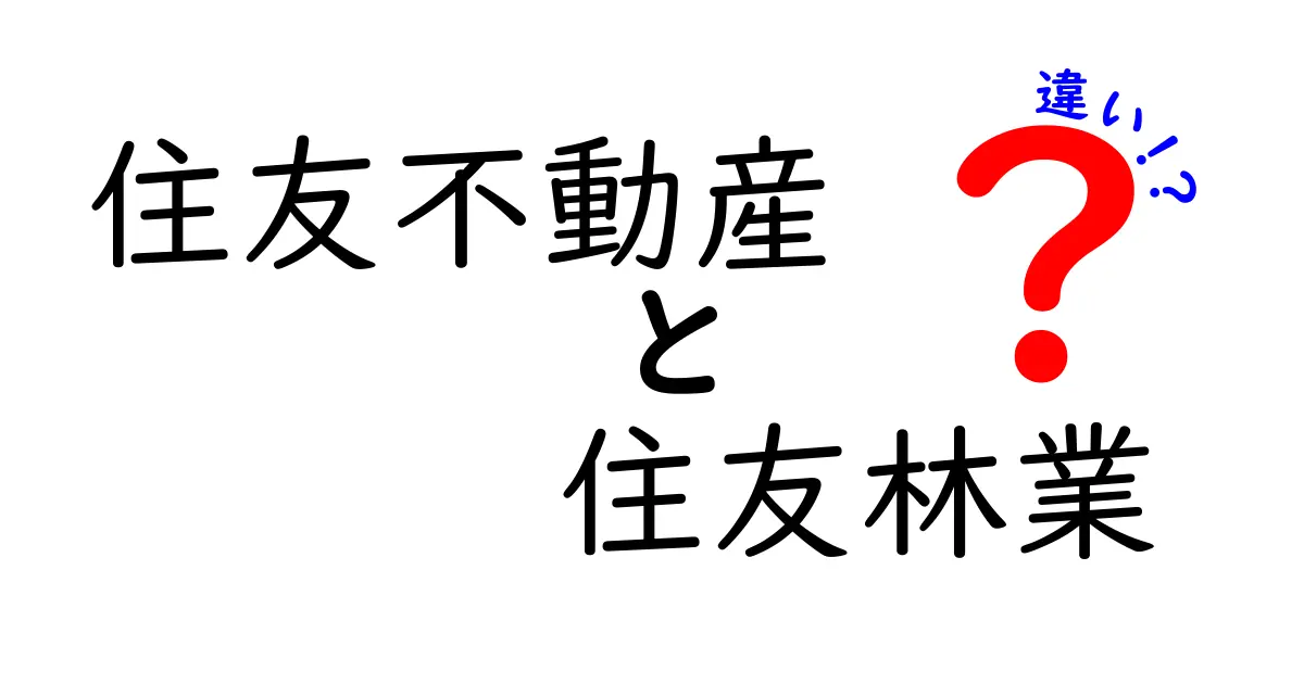 住友不動産と住友林業の違いを徹底解説！どちらを選ぶべきか？