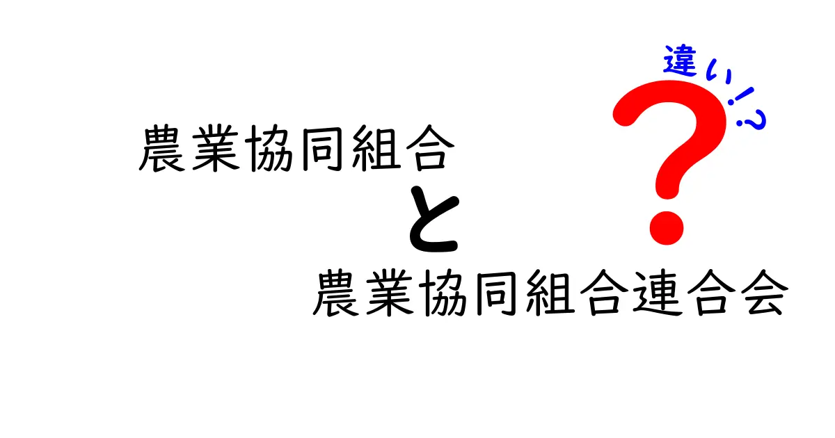 農業協同組合と農業協同組合連合会の違いを徹底解説!