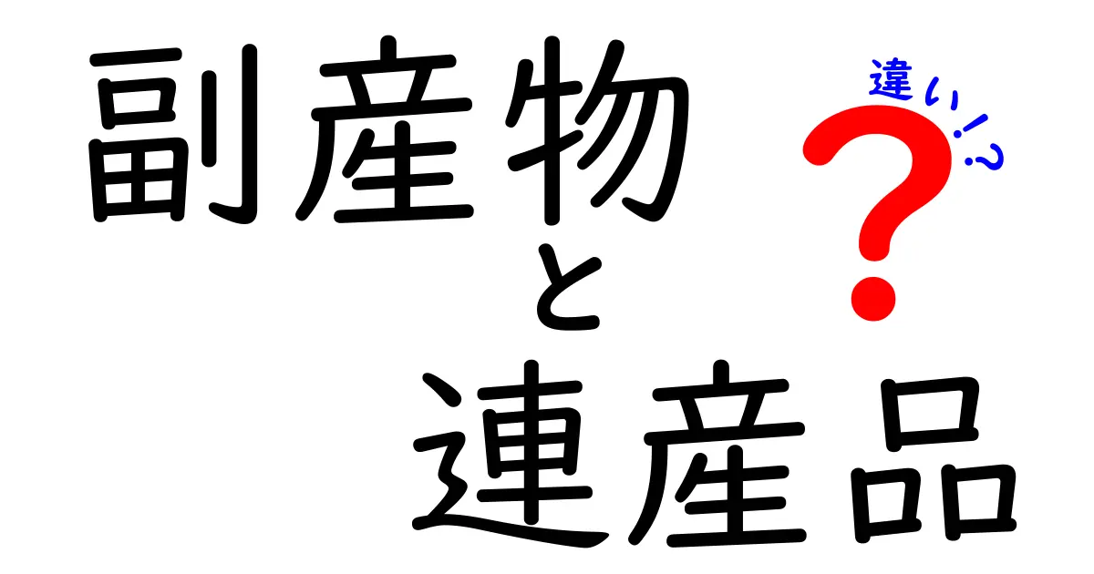 副産物と連産品の違いを徹底解説!それぞれの意味と例を知ろう
