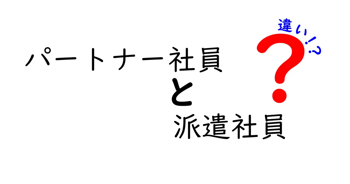 パートナー社員と派遣社員の違いを徹底解説！あなたに合った働き方を見つけよう