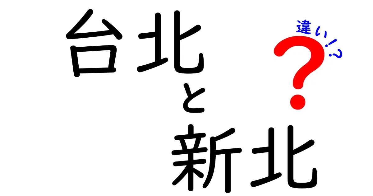 台北と新北の違いとは？知っておきたい基本情報まとめ