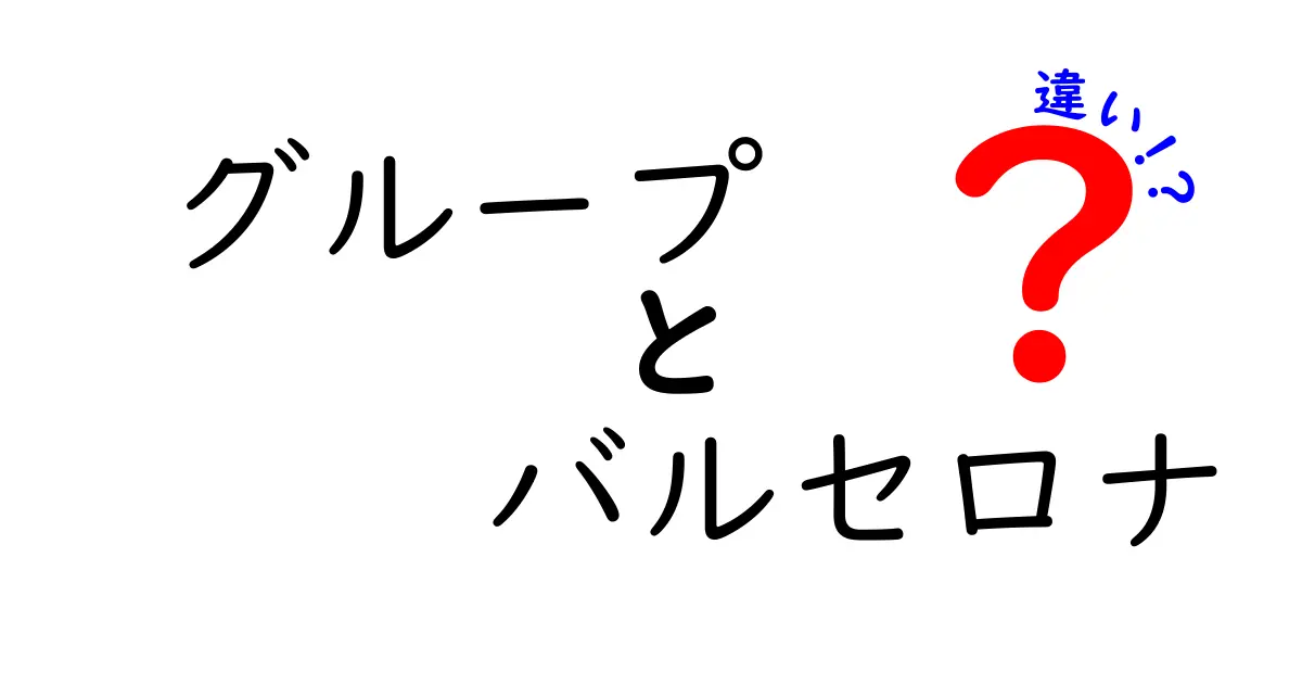 グループとバルセロナの違いとは？サッカー界の新常識を徹底解説！