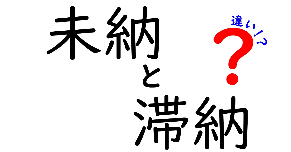 未納と滞納の違いをわかりやすく解説！知っておくべきポイントとは？