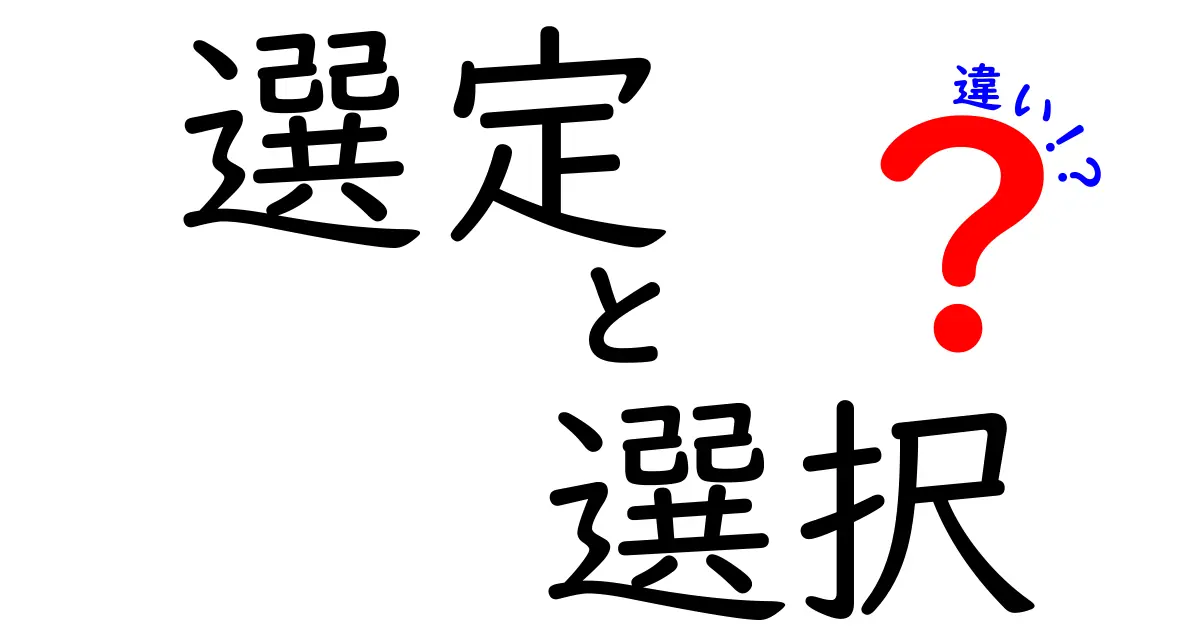 選定と選択の違いをわかりやすく解説！あなたは知っていますか？