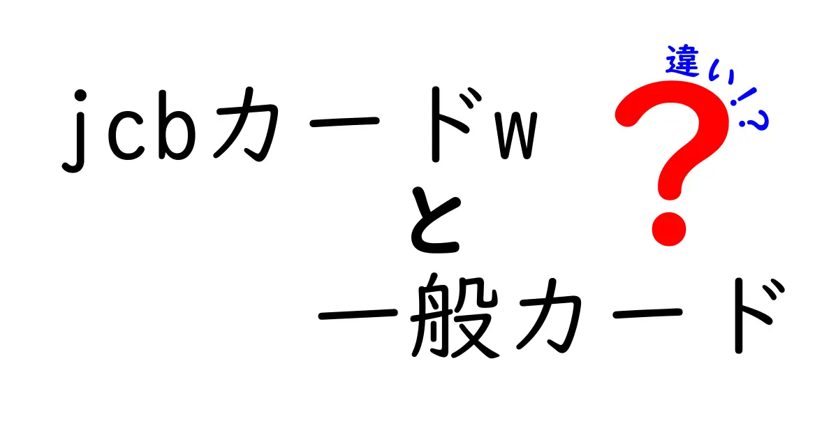 JCBカードWと一般カードの違いを徹底解説！あなたに最適なカードはどれ？