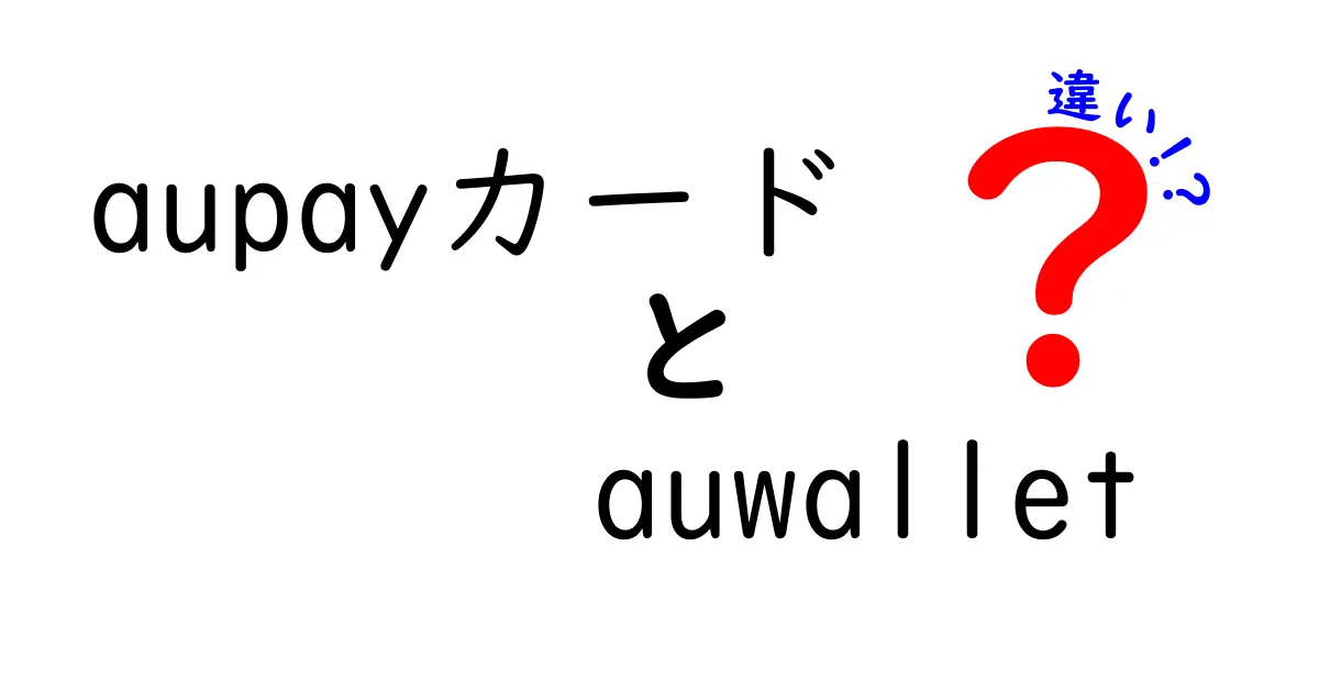 aupayカードとauwalletの違いを徹底解説！どちらを選ぶべき？