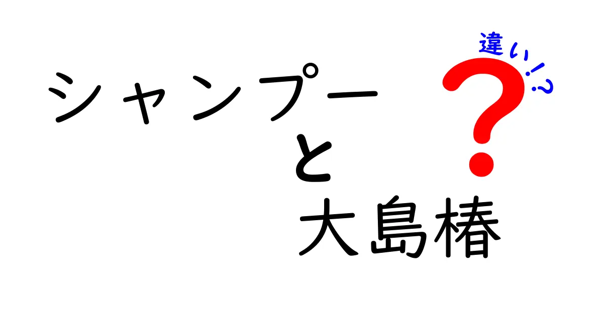 シャンプーと大島椿の違いとは？あなたの髪に合う選択をしよう！