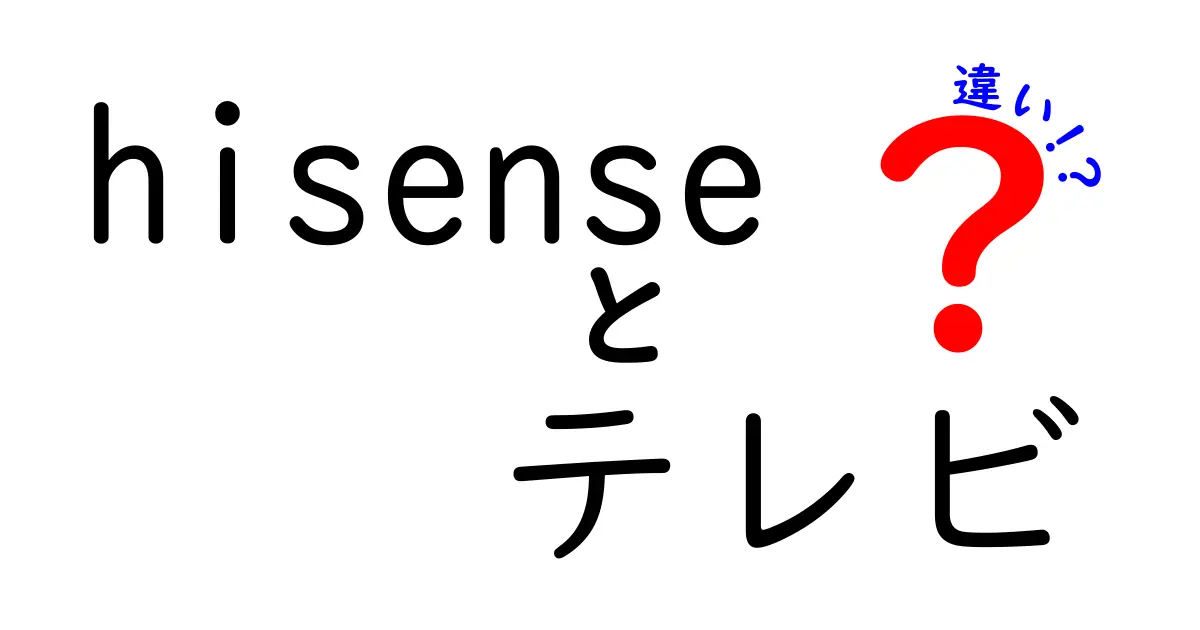 Hisenseテレビの違いを徹底解説！モデルごとの特徴と選び方