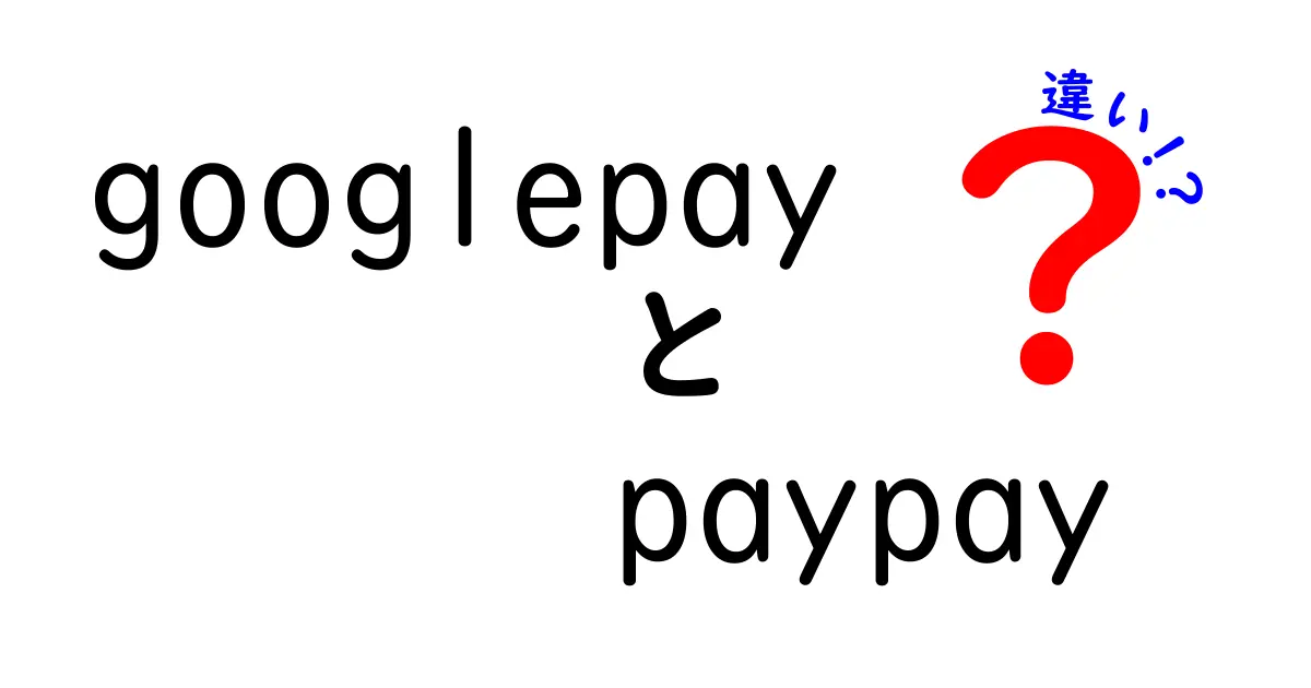 Google Pay と PayPay の違いを徹底解説！どちらを使うべき？