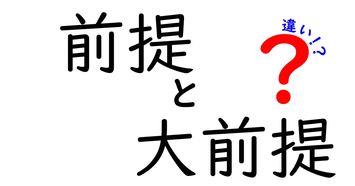 前提と大前提の違いを徹底解説！理解を深めよう