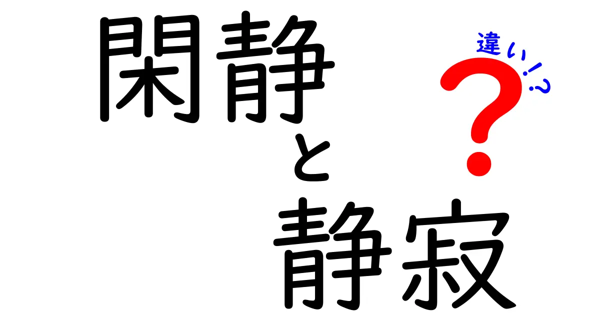 閑静と静寂の違いとは？それぞれの意味と使われ方を深掘り！