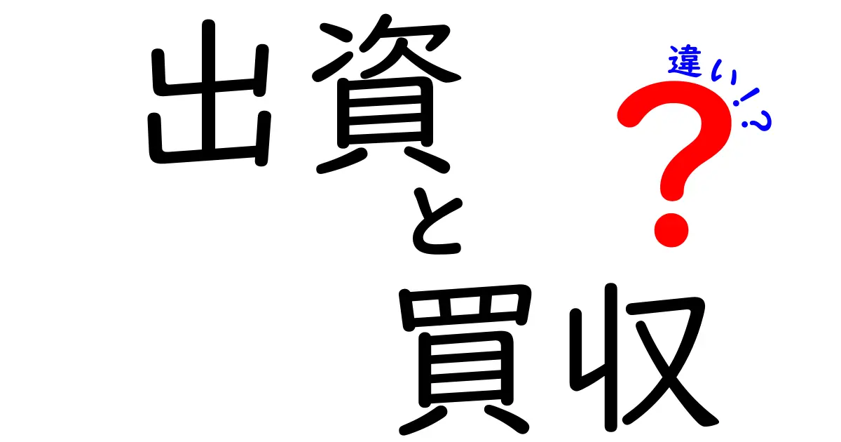 出資と買収の違いをわかりやすく解説！あなたのビジネスライフに役立つ知識