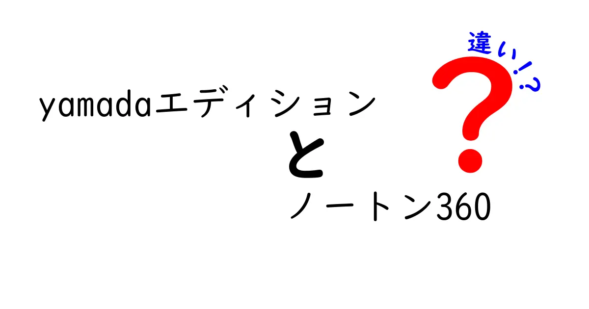 yamadaエディションとノートン360の違いを徹底比較！あなたにピッタリのセキュリティはどっち？