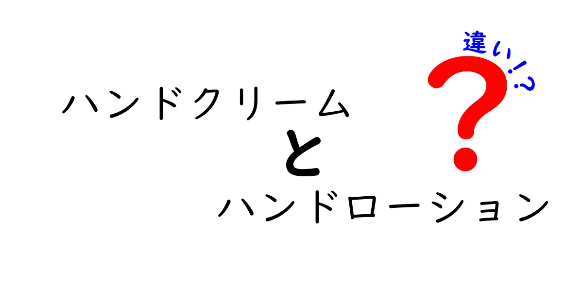 ハンドクリームとハンドローションの違いを徹底解説！あなたの手に合った保湿アイテムはどれ？