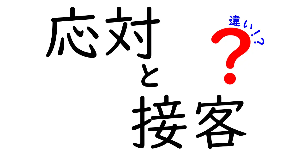 応対と接客の違いを徹底解説！あなたのビジネスに役立つ情報