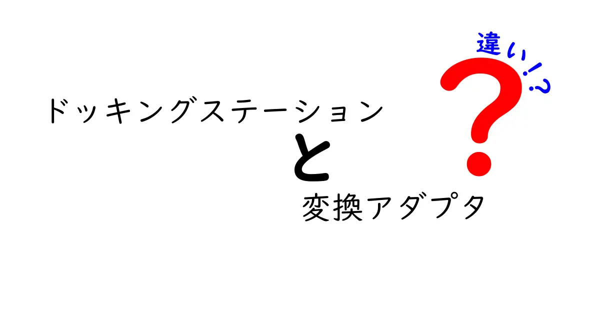 ドッキングステーションと変換アダプタの違いを徹底解説！選び方ガイド