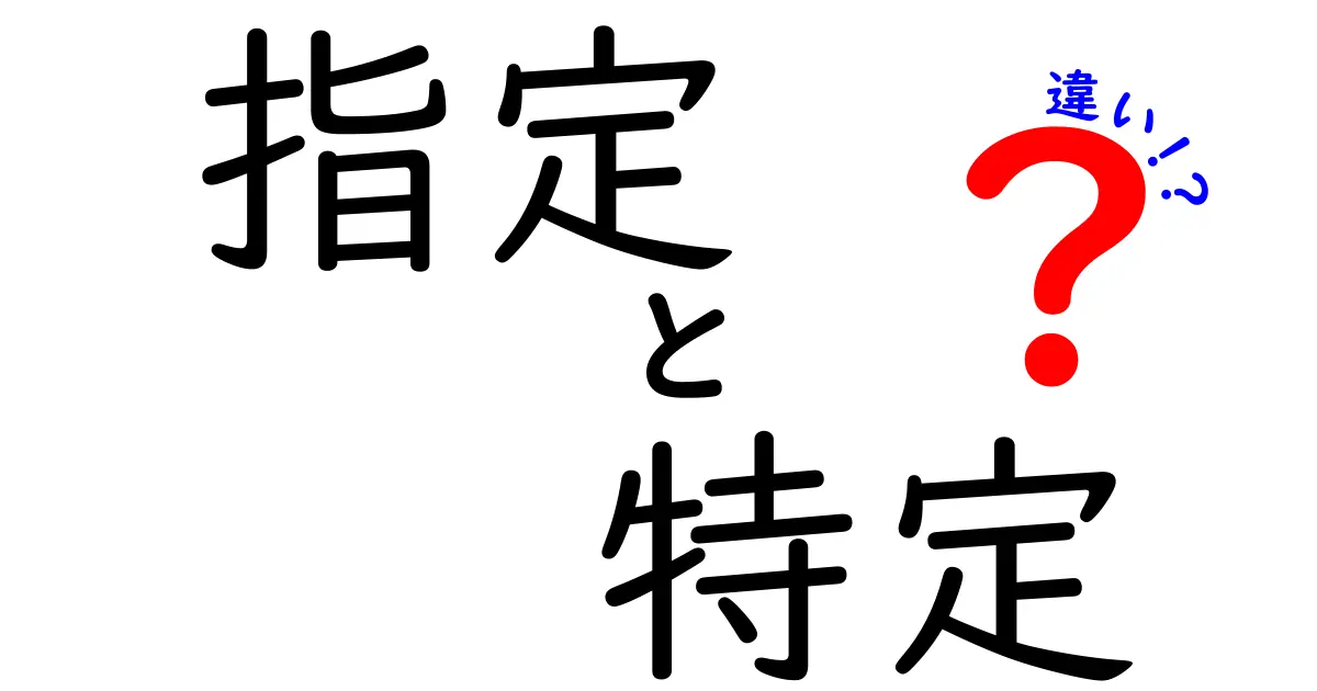 「指定」と「特定」の違いをわかりやすく解説！何が違うの？