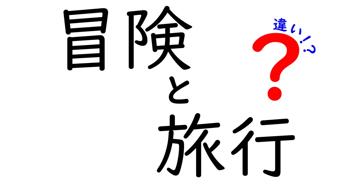 冒険と旅行の違いを徹底解説！あなたの次の旅はどちら？