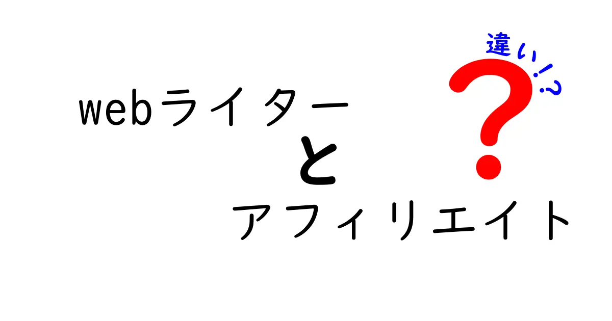 Webライターとアフィリエイトの違いを徹底解説！あなたに向いているのはどっち？