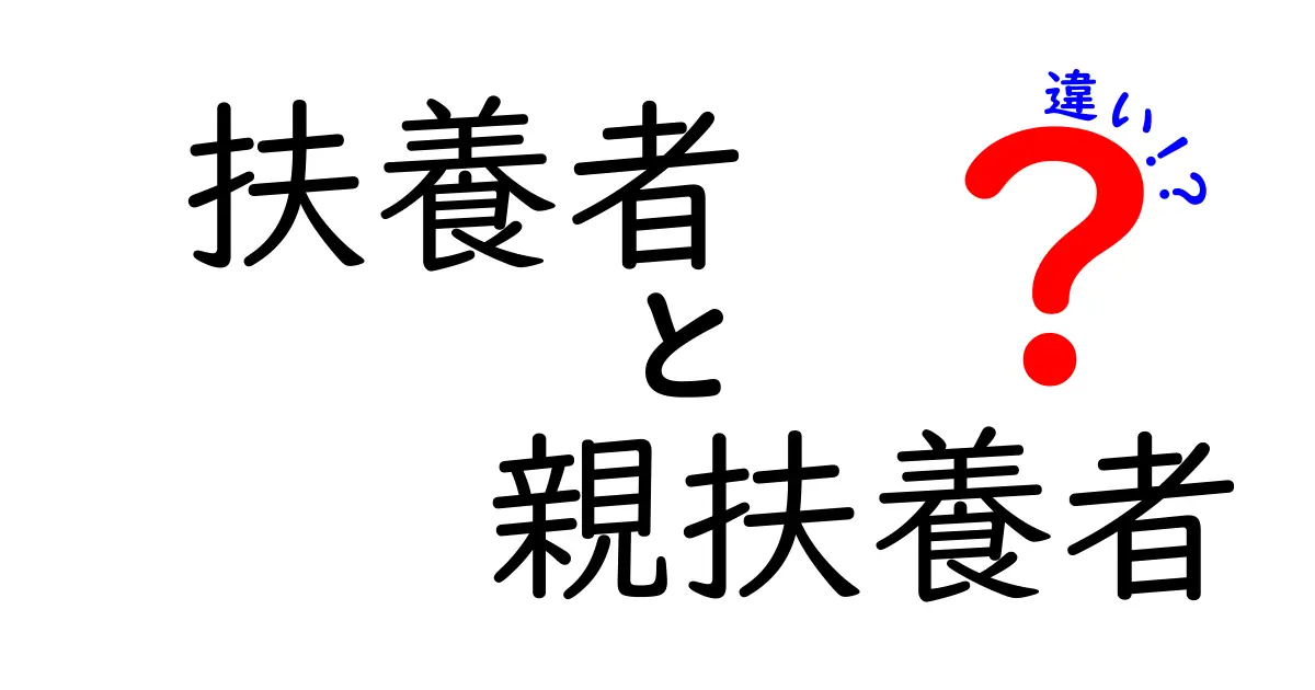 扶養者と親扶養者の違いを簡単に解説!あなたは知っていますか?