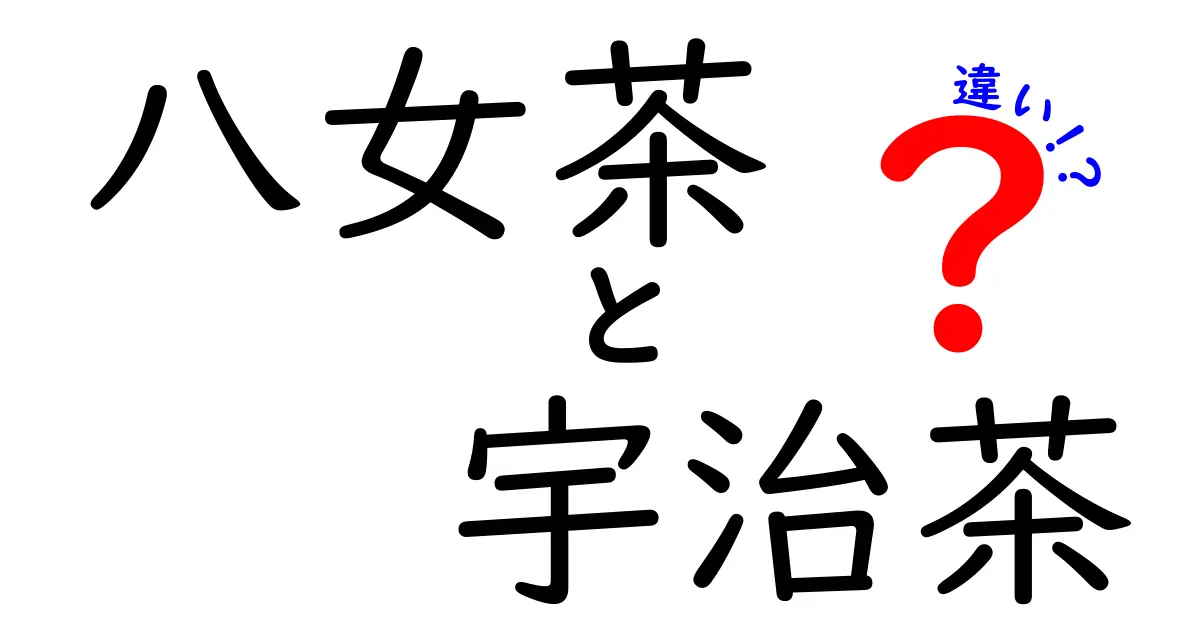 八女茶と宇治茶の違いを知ろう！わかりやすい解説