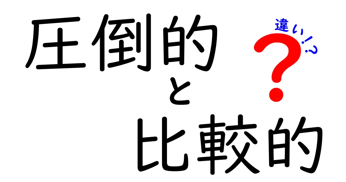 圧倒的と比較的の違いを徹底解説！どっちがどれだけ優れているのか？