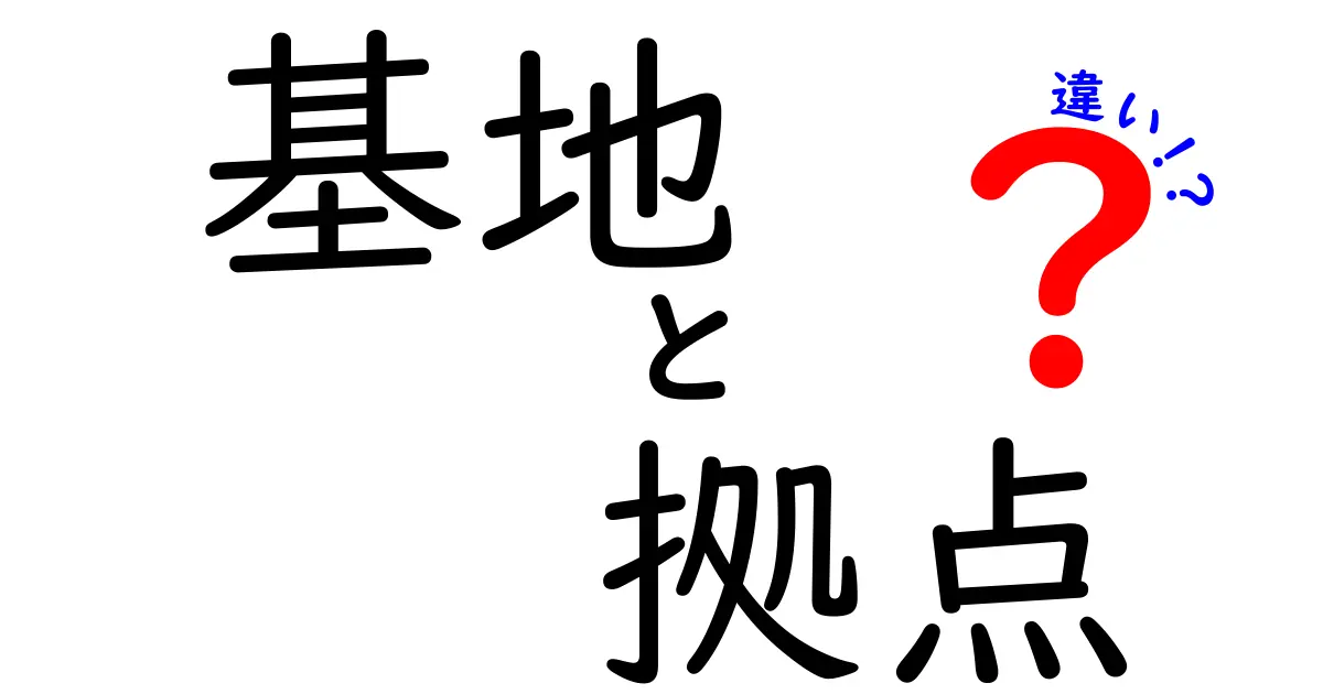 基地と拠点の違いとは？その本質を理解しよう