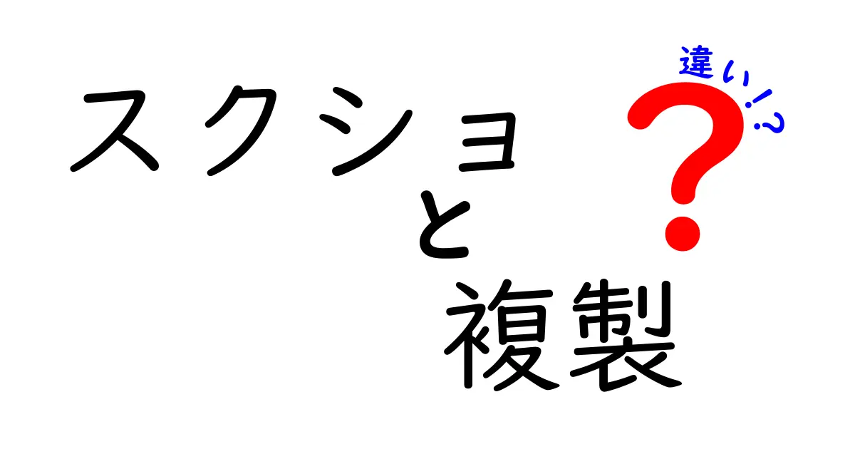 スクショと複製の違いを徹底解説！どちらを使うべき？