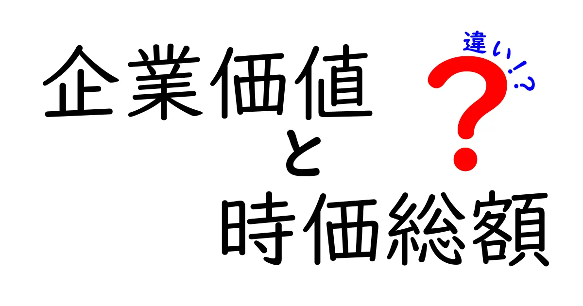 企業価値と時価総額の違いを解説！あなたの理解を深めるポイント