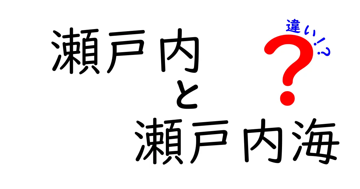 瀬戸内と瀬戸内海の違いをわかりやすく解説！