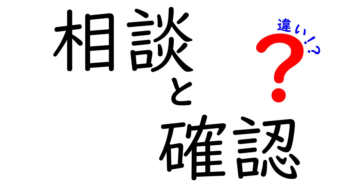 相談と確認の違いとは？その意味と使い方を徹底解説！