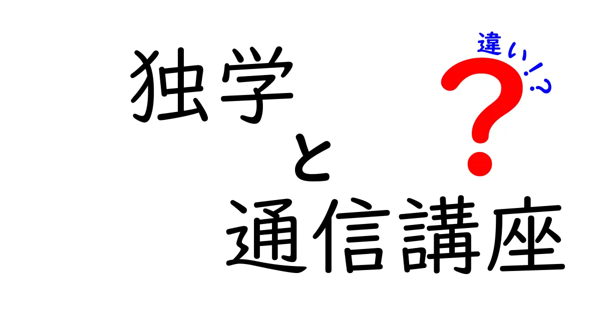 独学と通信講座の違いを徹底解説！どちらがあなたに合っているの？