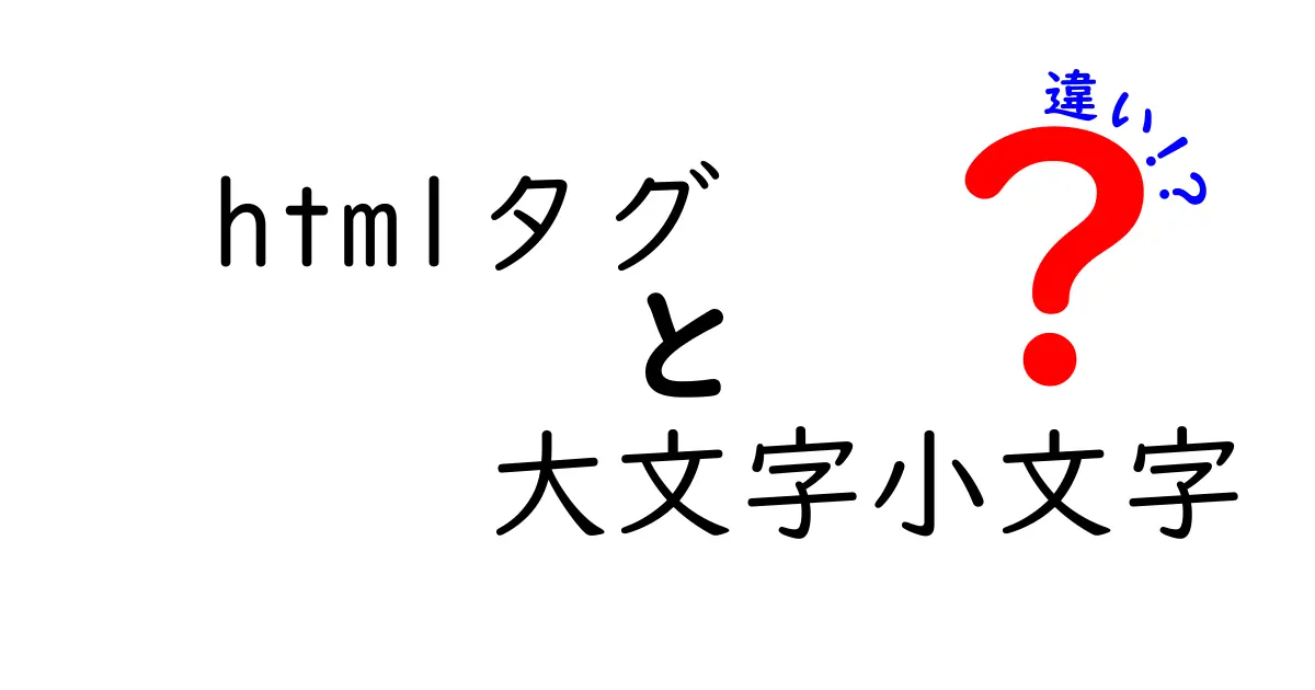 HTMLタグの大文字と小文字の違いを徹底解説！あなたのコーディングは大丈夫？