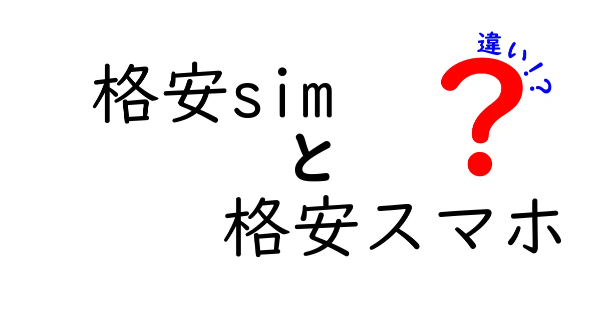 格安SIMと格安スマホの違いを徹底解説！あなたにぴったりの選び方とは？