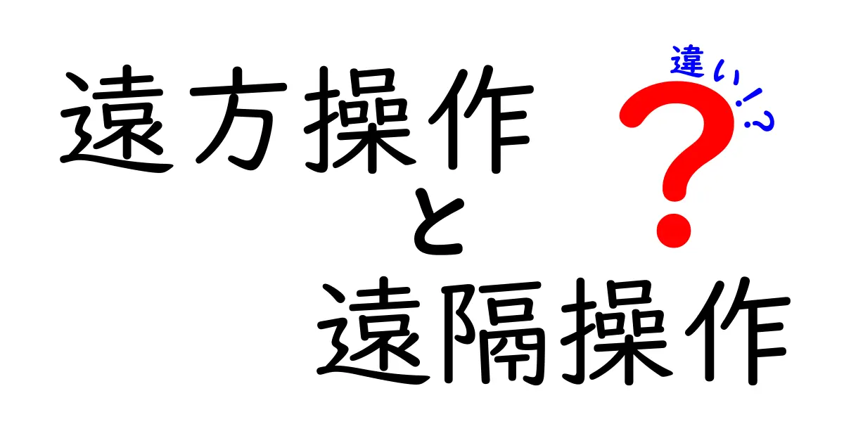 遠方操作と遠隔操作の違いを徹底解説！その特徴と活用法は？